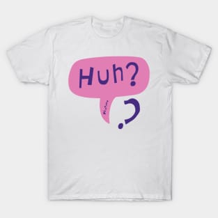 Huh? T-Shirt